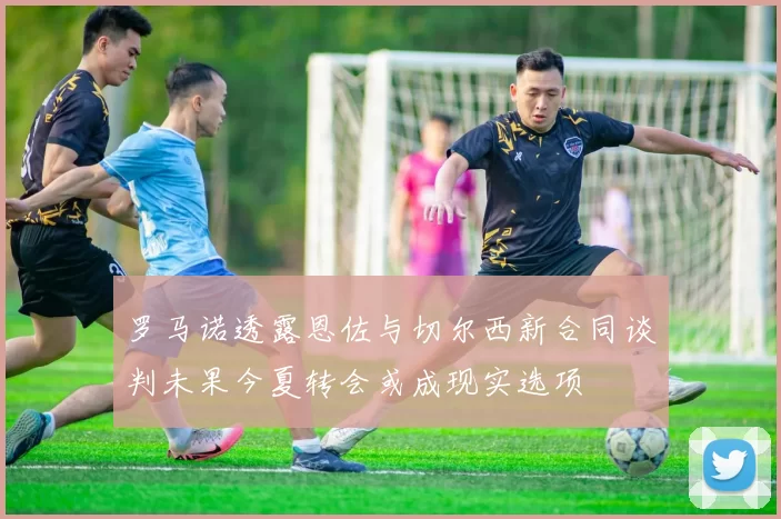 罗马诺透露恩佐与切尔西新合同谈判未果今夏转会或成现实选项