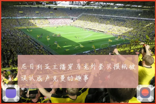 尼日利亚主播穿马竞外套买报纸被误认成卢克曼的趣事