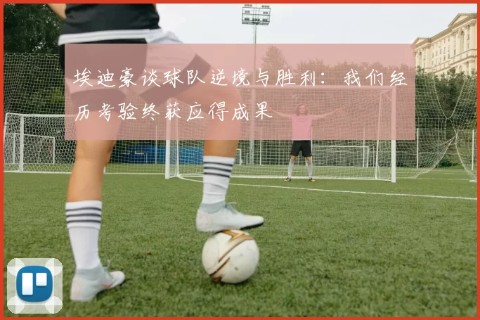 埃迪豪谈球队逆境与胜利：我们经历考验终获应得成果
