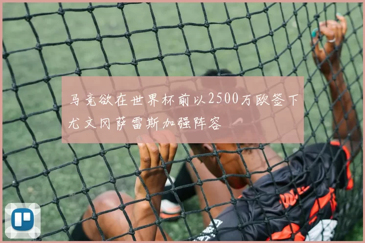 马竞欲在世界杯前以2500万欧签下尤文冈萨雷斯加强阵容